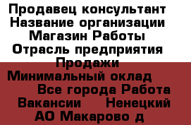 Продавец-консультант › Название организации ­ Магазин Работы › Отрасль предприятия ­ Продажи › Минимальный оклад ­ 27 000 - Все города Работа » Вакансии   . Ненецкий АО,Макарово д.